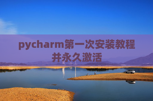 pycharm第一次安装教程并永久激活